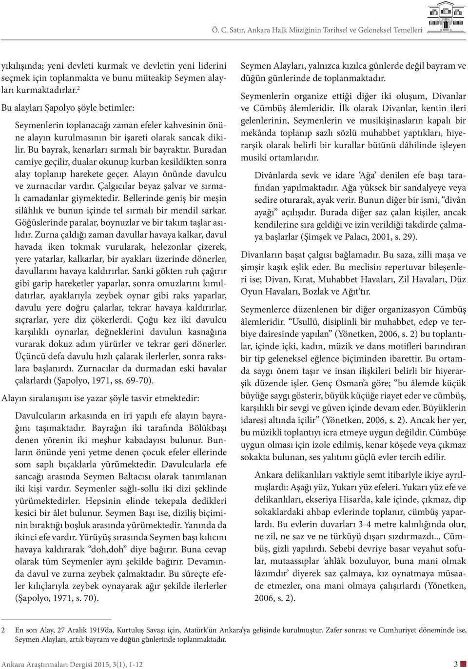 Buradan camiye geçilir, dualar okunup kurban kesildikten sonra alay toplanıp harekete geçer. Alayın önünde davulcu ve zurnacılar vardır. Çalgıcılar beyaz şalvar ve sırmalı camadanlar giymektedir.