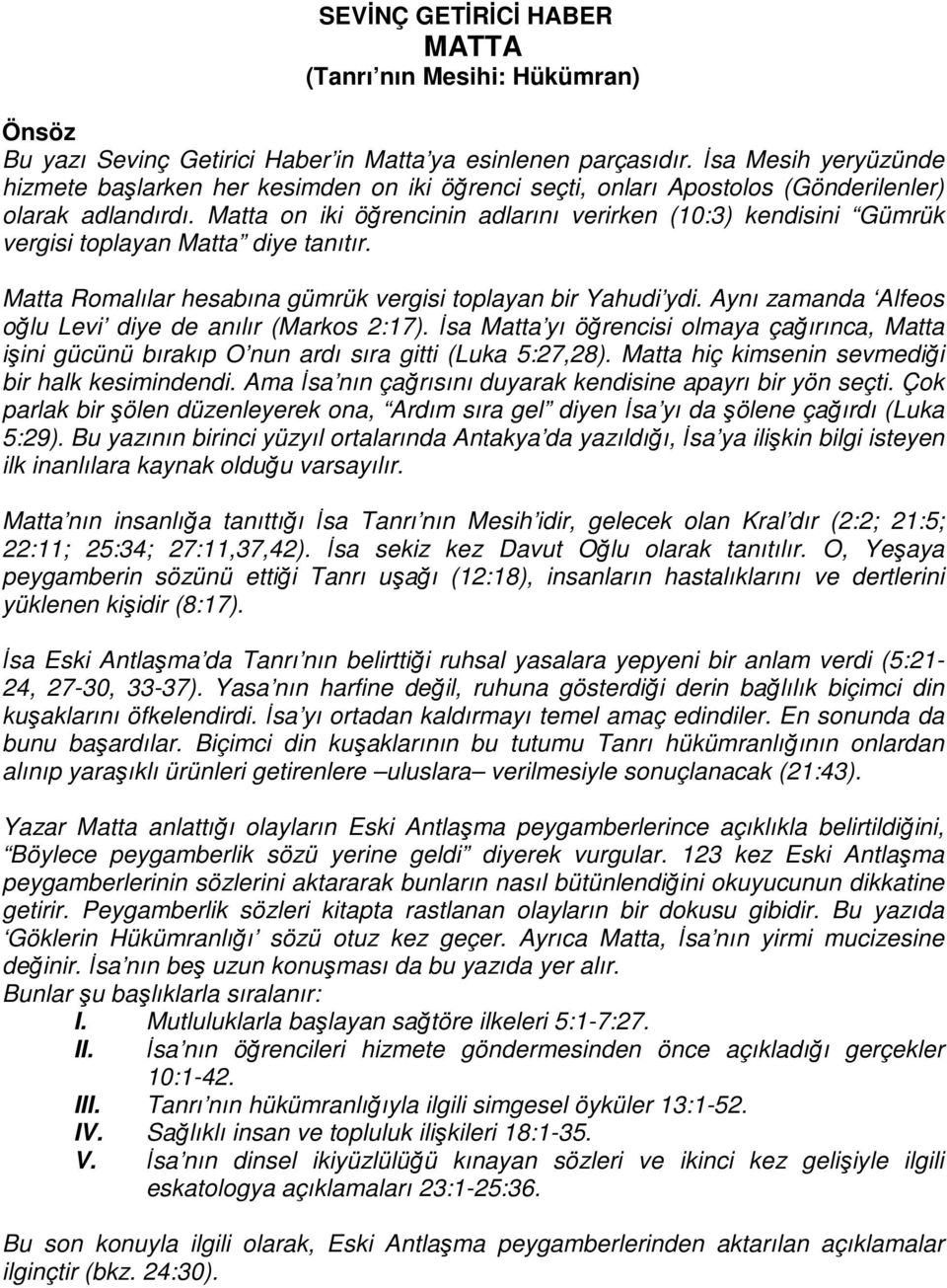 Matta on iki öğrencinin adlarını verirken (10:3) kendisini Gümrük vergisi toplayan Matta diye tanıtır. Matta Romalılar hesabına gümrük vergisi toplayan bir Yahudi ydi.