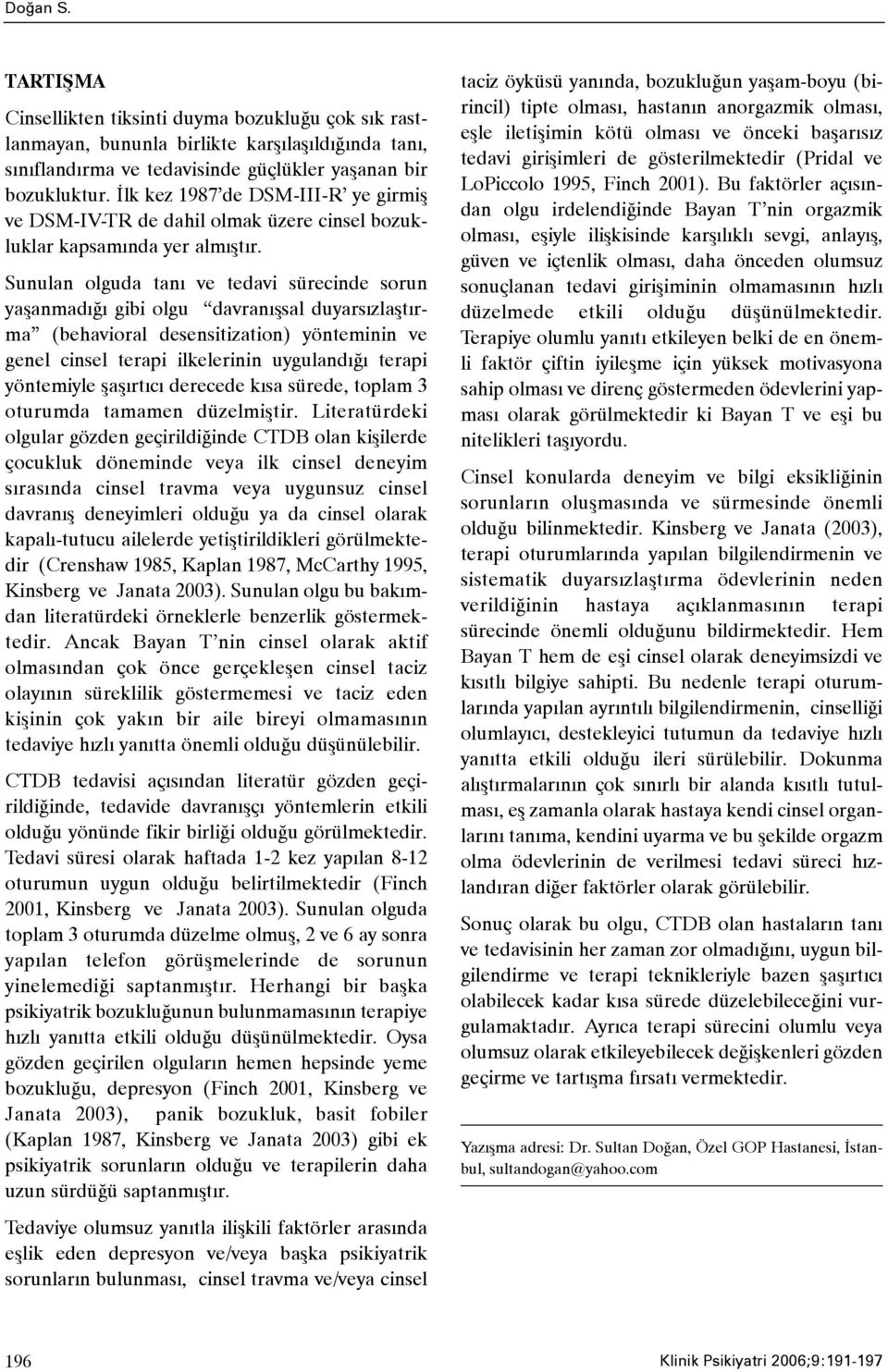 Sunulan olguda taný ve tedavi sürecinde sorun yaþanmadýðý gibi olgu davranýþsal duyarsýzlaþtýrma (behavioral desensitization) yönteminin ve genel cinsel terapi ilkelerinin uygulandýðý terapi