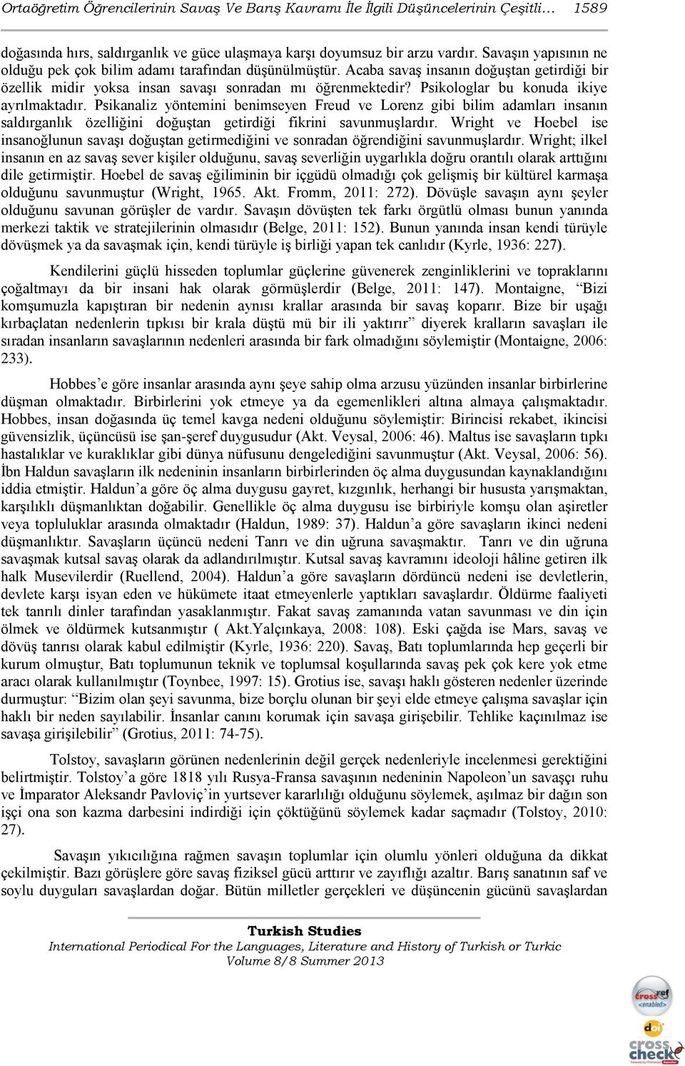 Psikologlar bu konuda ikiye ayrılmaktadır. Psikanaliz yöntemini benimseyen Freud ve Lorenz gibi bilim adamları insanın saldırganlık özelliğini doğuştan getirdiği fikrini savunmuşlardır.