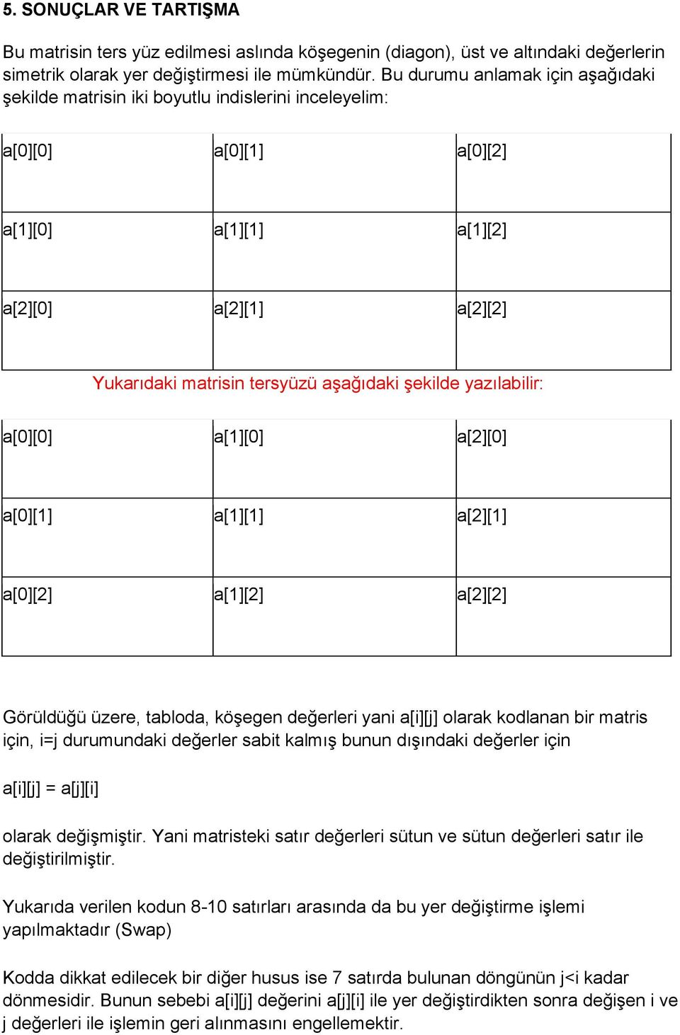 şekilde yazılabilir: a[0][0] a[1][0] a[2][0] a[0][1] a[1][1] a[2][1] a[0][2] a[1][2] a[2][2] Görüldüğü üzere, tabloda, köşegen değerleri yani a[i][j] olarak kodlanan bir matris için, i=j durumundaki