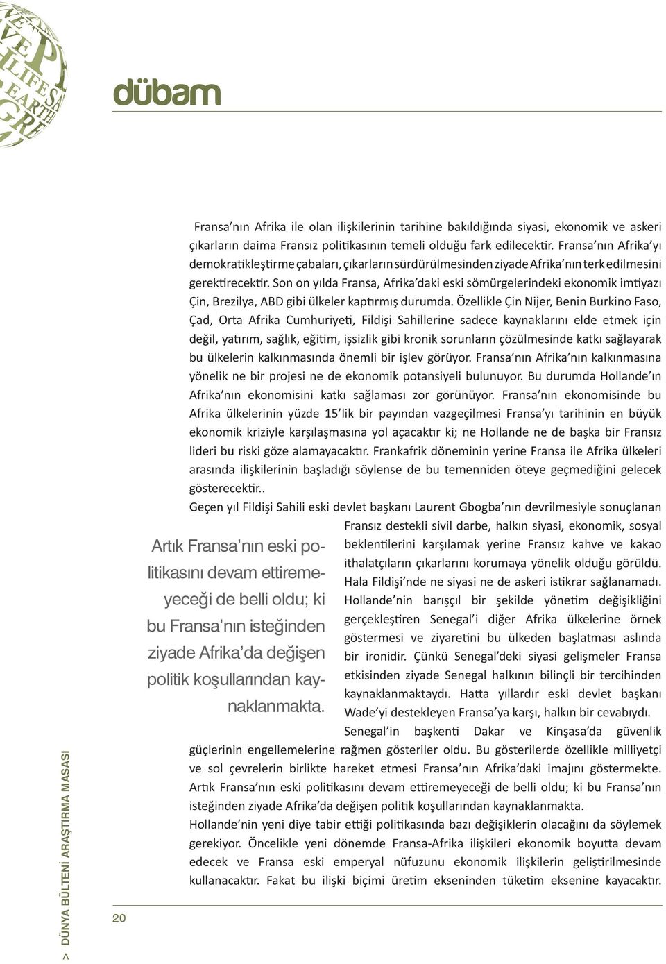 Son on yılda Fransa, Afrika daki eski sömürgelerindeki ekonomik imtiyazı Çin, Brezilya, ABD gibi ülkeler kaptırmış durumda.