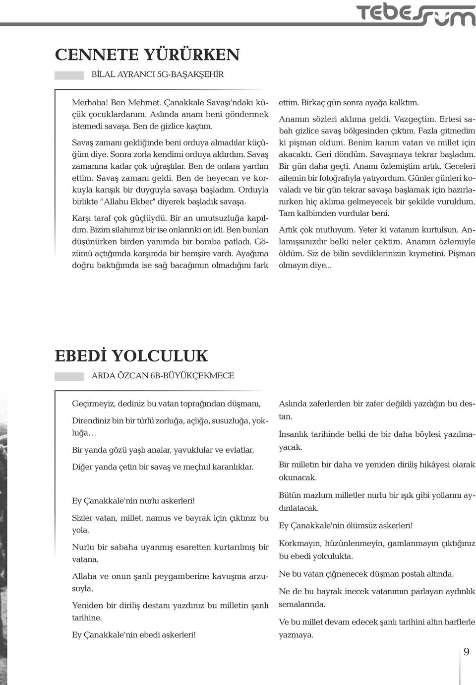 Ben de heyecan ve korkuyla karışık bir duyguyla savaşa başladım. Orduyla birlikte Allahu Ekber diyerek başladık savaşa. Karşı taraf çok güçlüydü. Bir an umutsuzluğa kapıldım.