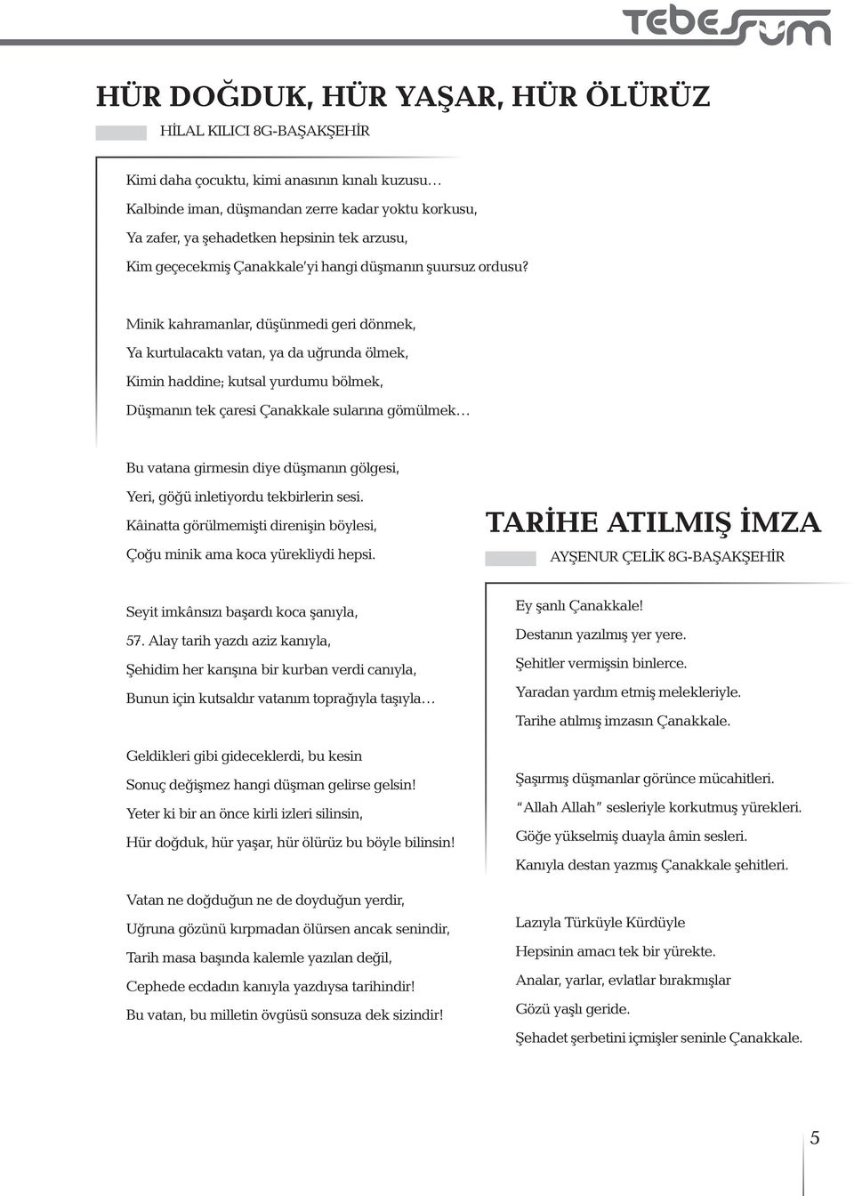 Minik kahramanlar, düşünmedi geri dönmek, Ya kurtulacaktı vatan, ya da uğrunda ölmek, Kimin haddine; kutsal yurdumu bölmek, Düşmanın tek çaresi Çanakkale sularına gömülmek Bu vatana girmesin diye