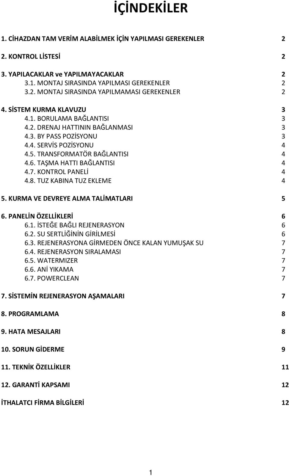 KONTROL PANELİ 4 4.8. TUZ KABINA TUZ EKLEME 4 5. KURMA VE DEVREYE ALMA TALİMATLARI 5 6. PANELİN ÖZELLİKLERİ 6 6.1. İSTEĞE BAĞLI REJENERASYON 6 6.2. SU SERTLİĞİNİN GİRİLMESİ 6 6.3.