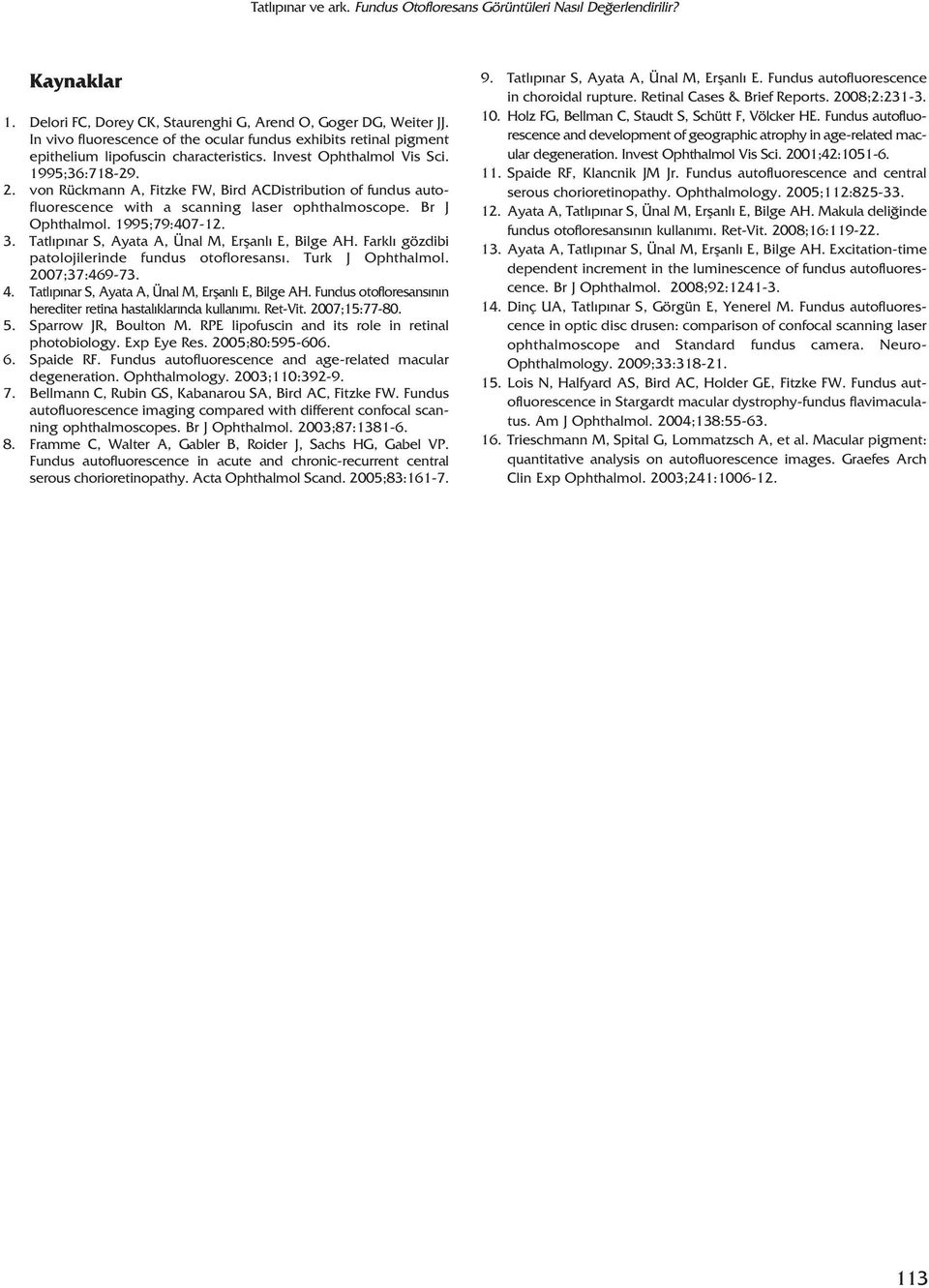 von Rückmann A, Fitzke FW, Bird ACDistribution of fundus autofluorescence with a scanning laser ophthalmoscope. Br J Ophthalmol. 1995;79:407-12. 3. Tatl p nar S, Ayata A, Ünal M, Erflanl E, Bilge AH.