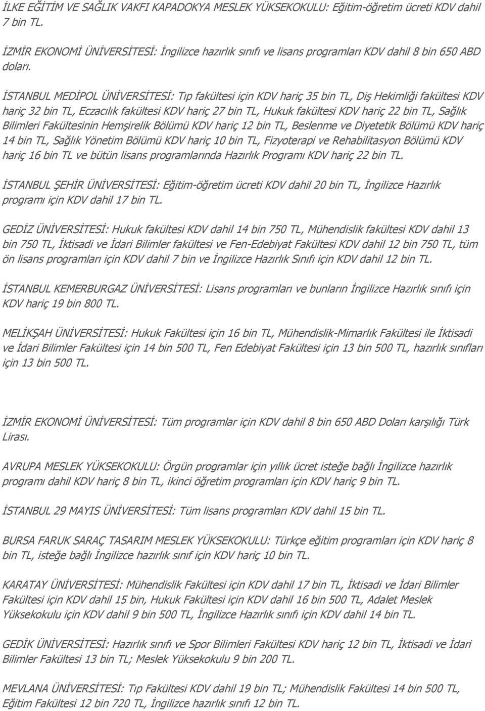 İSTANBUL MEDİPOL ÜNİVERSİTESİ: Tıp fakültesi için KDV hariç 35 bin TL, Diş Hekimliği fakültesi KDV hariç 32 bin TL, Eczacılık fakültesi KDV hariç 27 bin TL, Hukuk fakültesi KDV hariç 22 bin TL,