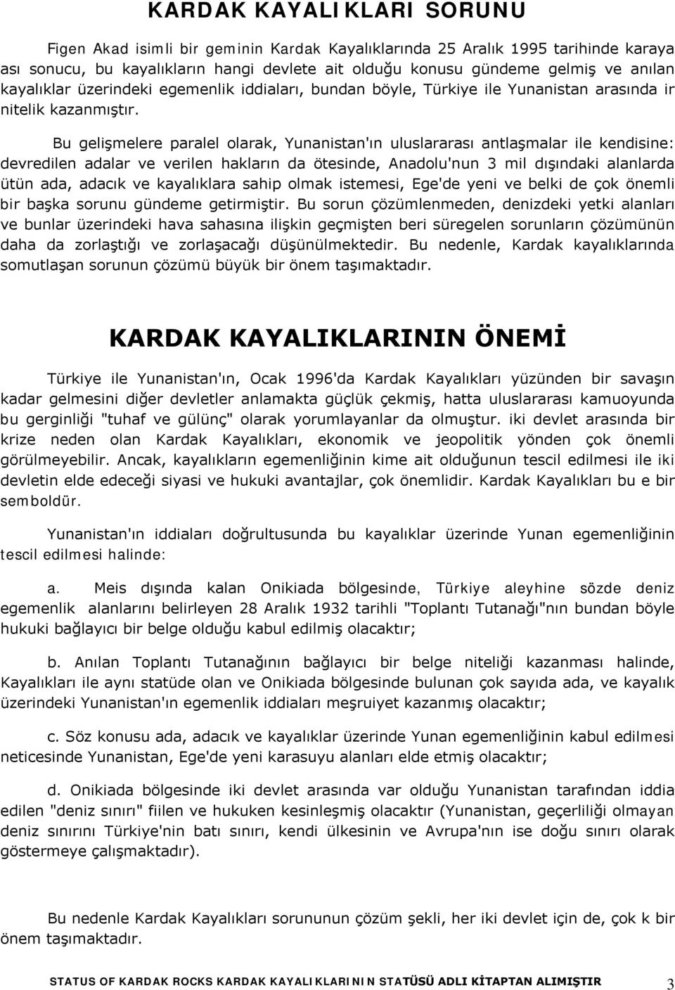 Bu gelişmelere paralel olarak, Yunanistan'ın uluslararası antlaşmalar ile kendisine: devredilen adalar ve verilen hakların da ötesinde, Anadolu'nun 3 mil dışındaki alanlarda ütün ada, adacık ve