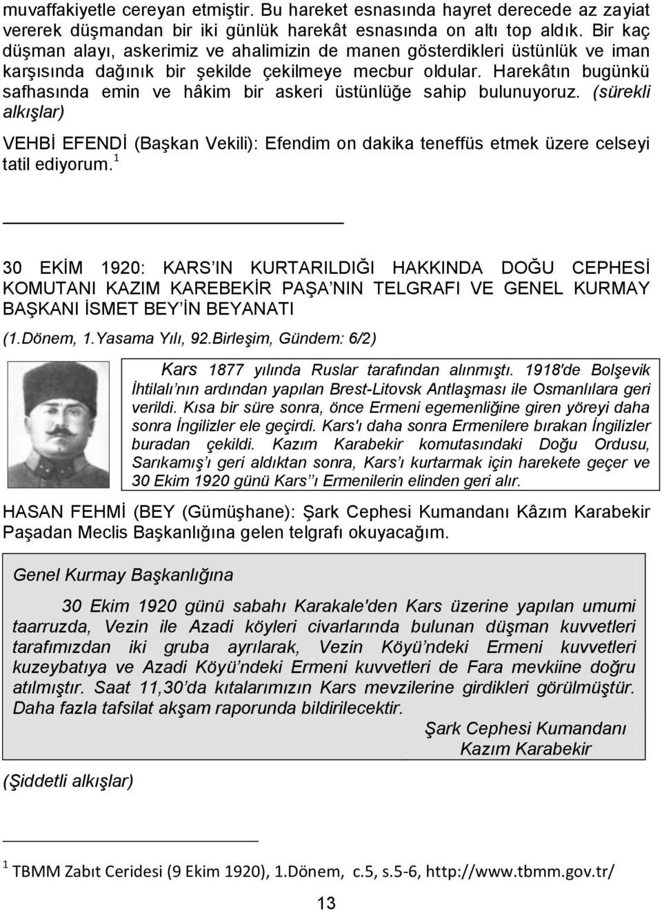 Harekâtın bugünkü safhasında emin ve hâkim bir askeri üstünlüğe sahip bulunuyoruz. (sürekli alkışlar) VEHBİ EFENDİ (Başkan Vekili): Efendim on dakika teneffüs etmek üzere celseyi tatil ediyorum.