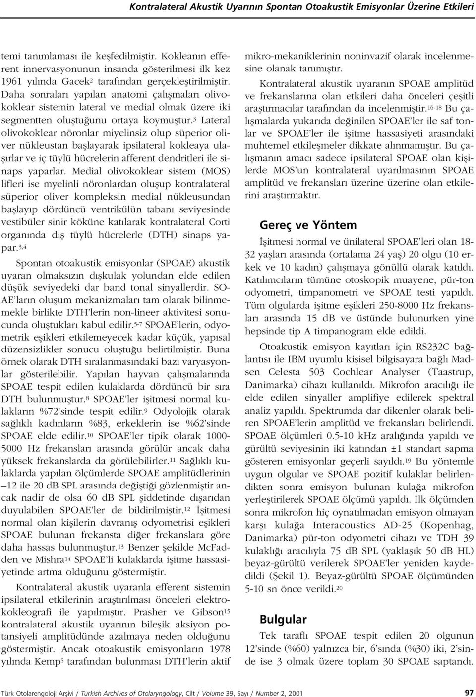 Daha sonralar yap lan anatomi çal flmalar olivokoklear sistemin lateral ve medial olmak üzere iki segmentten olufltu unu ortaya koymufltur.