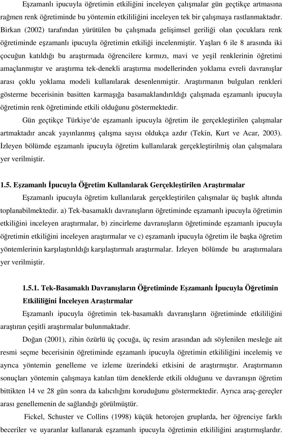 Yaşları 6 ile 8 arasında iki çocuğun katıldığı bu araştırmada öğrencilere kırmızı, mavi ve yeşil renklerinin öğretimi amaçlanmıştır ve araştırma tek-denekli araştırma modellerinden yoklama evreli