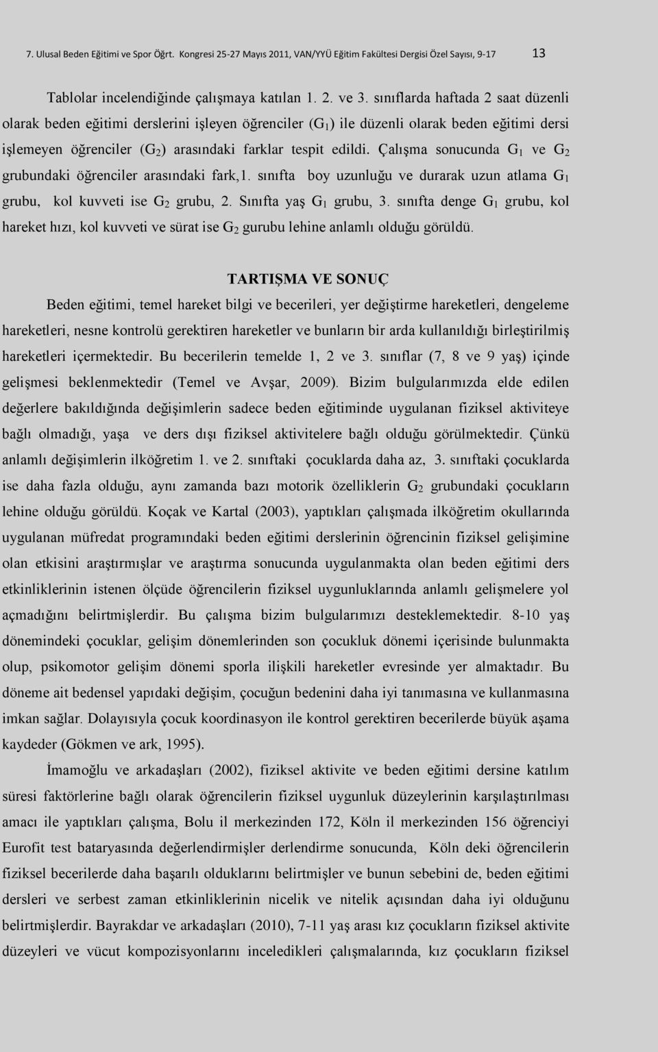 Çalışma sonucunda G 1 ve G 2 grubundaki öğrenciler arasındaki fark,1. sınıfta boy uzunluğu ve durarak uzun atlama G 1 grubu, kol kuvveti ise G 2 grubu, 2. Sınıfta yaş G 1 grubu, 3.