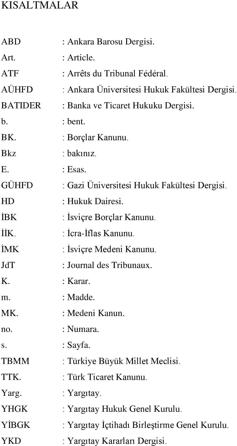 ĠBK : Ġsviçre Borçlar Kanunu. ĠĠK. : Ġcra-Ġflas Kanunu. ĠMK : Ġsviçre Medeni Kanunu. JdT : Journal des Tribunaux. K. : Karar. m. : Madde. MK. : Medeni Kanun. no. : Numara. s.