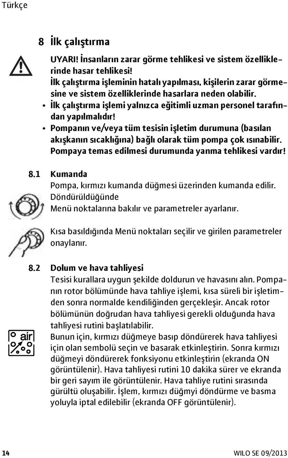 Pompanın ve/veya tüm tesisin işletim durumuna (basılan akışkanın sıcaklığına) bağlı olarak tüm pompa çok ısınabilir. Pompaya temas edilmesi durumunda yanma tehlikesi vardır! 8.