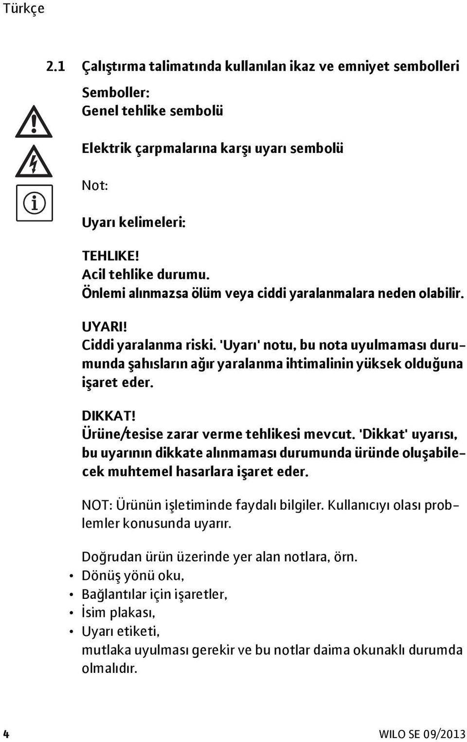 'Uyarı' notu, bu nota uyulmaması durumunda şahısların ağır yaralanma ihtimalinin yüksek olduğuna işaret eder. DIKKAT! Ürüne/tesise zarar verme tehlikesi mevcut.