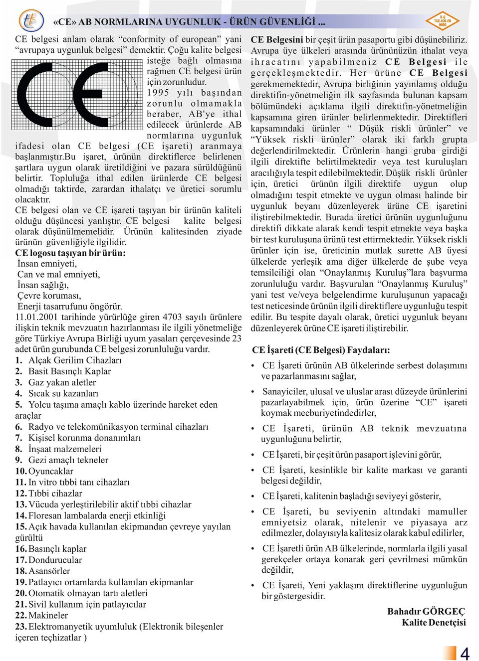 bu işrt, ürüü dirktiflrc blirl şrtlr uygu olrk ürtildiğii v pzr sürüldüğüü blirtir. Topluluğ ithl dil ürülrd CE blgsi olmdığı tktird, zrrd ithltçı v ürtici sorumlu olcktır.