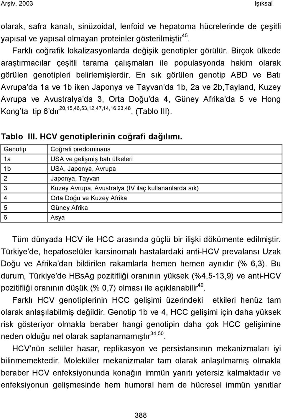 En sık görülen genotip ABD ve Batı Avrupa da 1a ve 1b iken Japonya ve Tayvan da 1b, 2a ve 2b,Tayland, Kuzey Avrupa ve Avustralya da 3, Orta Doğu da 4, Güney Afrika da 5 ve Hong Kong ta tip 6 dır