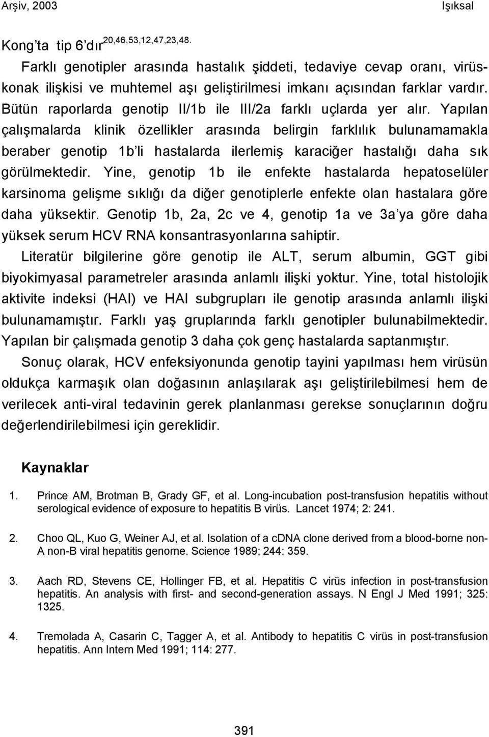 Yapılan çalışmalarda klinik özellikler arasında belirgin farklılık bulunamamakla beraber genotip 1b li hastalarda ilerlemiş karaciğer hastalığı daha sık görülmektedir.