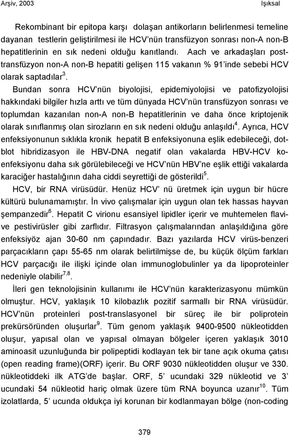 Bundan sonra HCV nün biyolojisi, epidemiyolojisi ve patofizyolojisi hakkındaki bilgiler hızla arttı ve tüm dünyada HCV nün transfüzyon sonrası ve toplumdan kazanılan non-a non-b hepatitlerinin ve