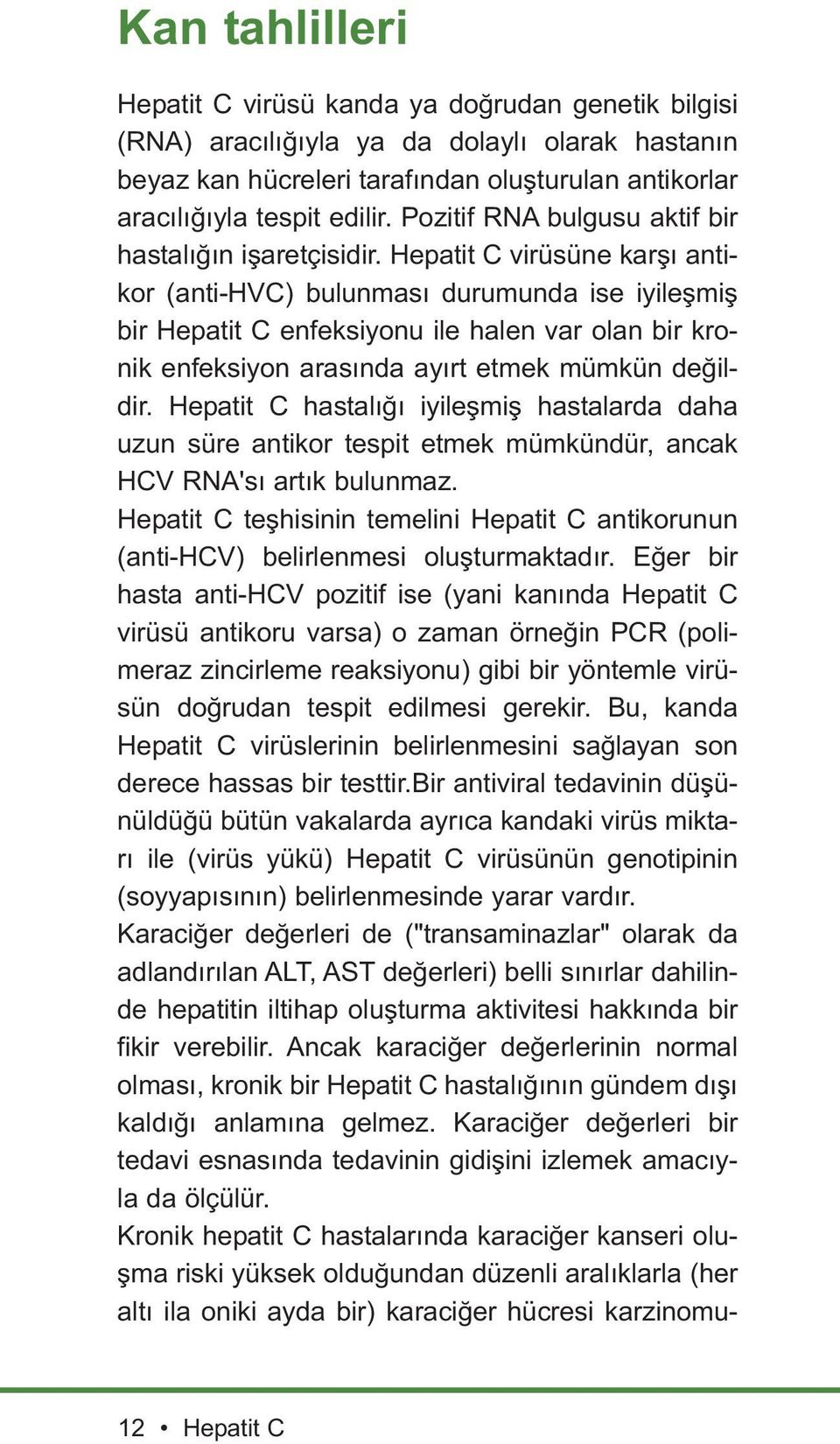 Hepatit C virüsüne karşı antikor (anti-hvc) bulunması durumunda ise iyileşmiş bir Hepatit C enfeksiyonu ile halen var olan bir kronik enfeksiyon arasında ayırt etmek mümkün değildir.