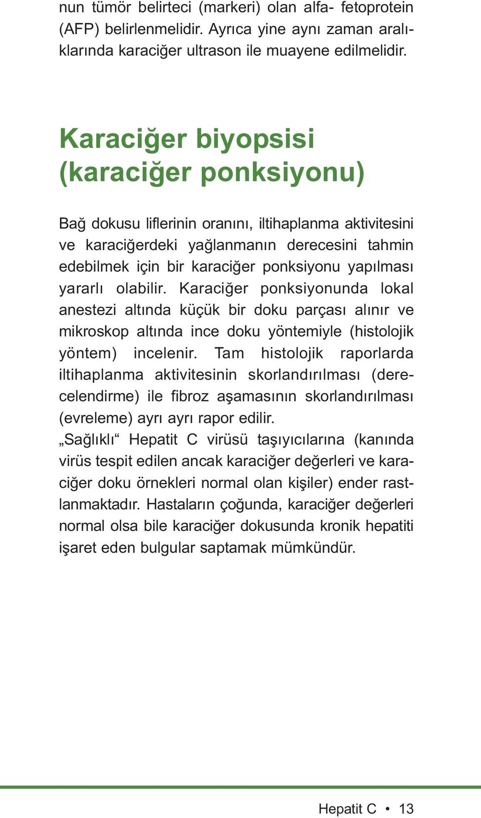 yararlı olabilir. Karaciğer ponksiyonunda lokal anestezi altında küçük bir doku parçası alınır ve mikroskop altında ince doku yöntemiyle (histolojik yöntem) incelenir.