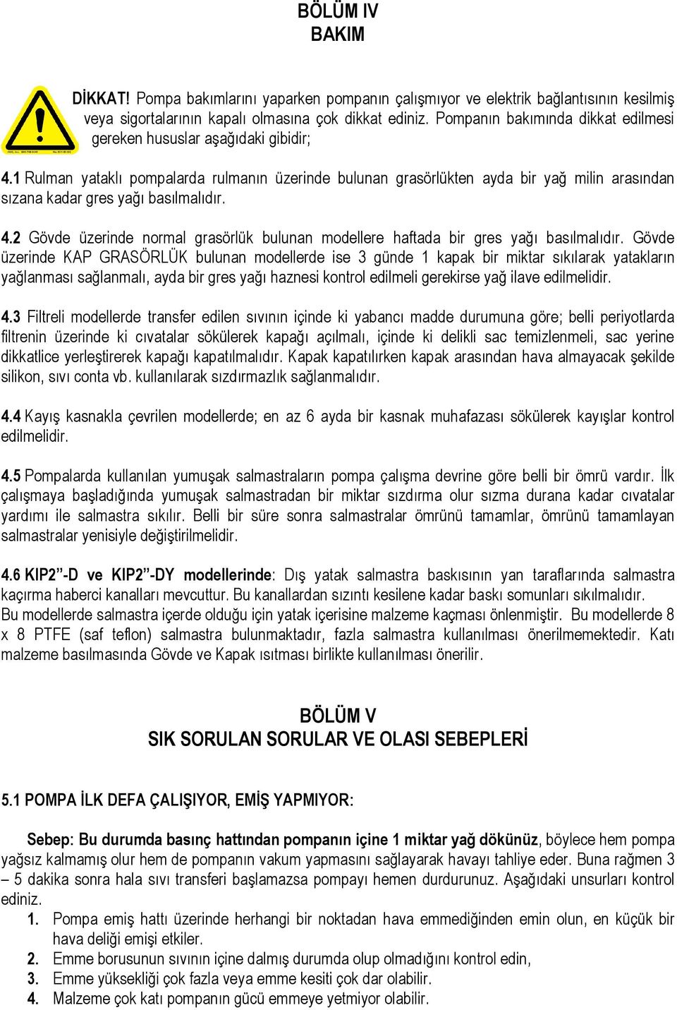 1 Rulman yataklı pompalarda rulmanın üzerinde bulunan grasörlükten ayda bir yağ milin arasından sızana kadar gres yağı basılmalıdır. 4.