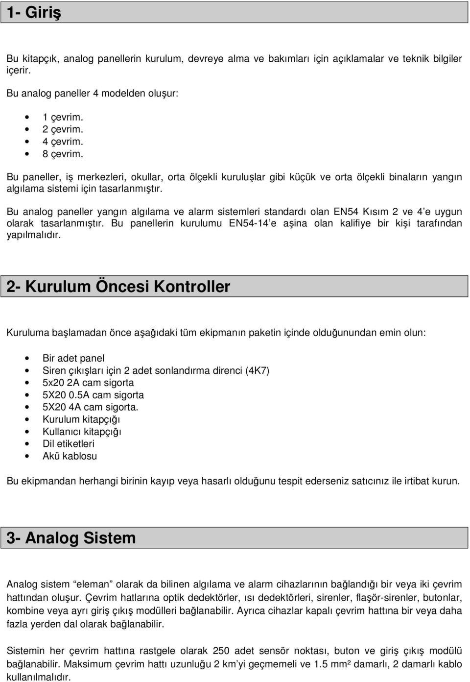 Bu analog paneller yangın algılama ve alarm sistemleri standardı olan EN54 Kısım 2 ve 4 e uygun olarak tasarlanmıştır.