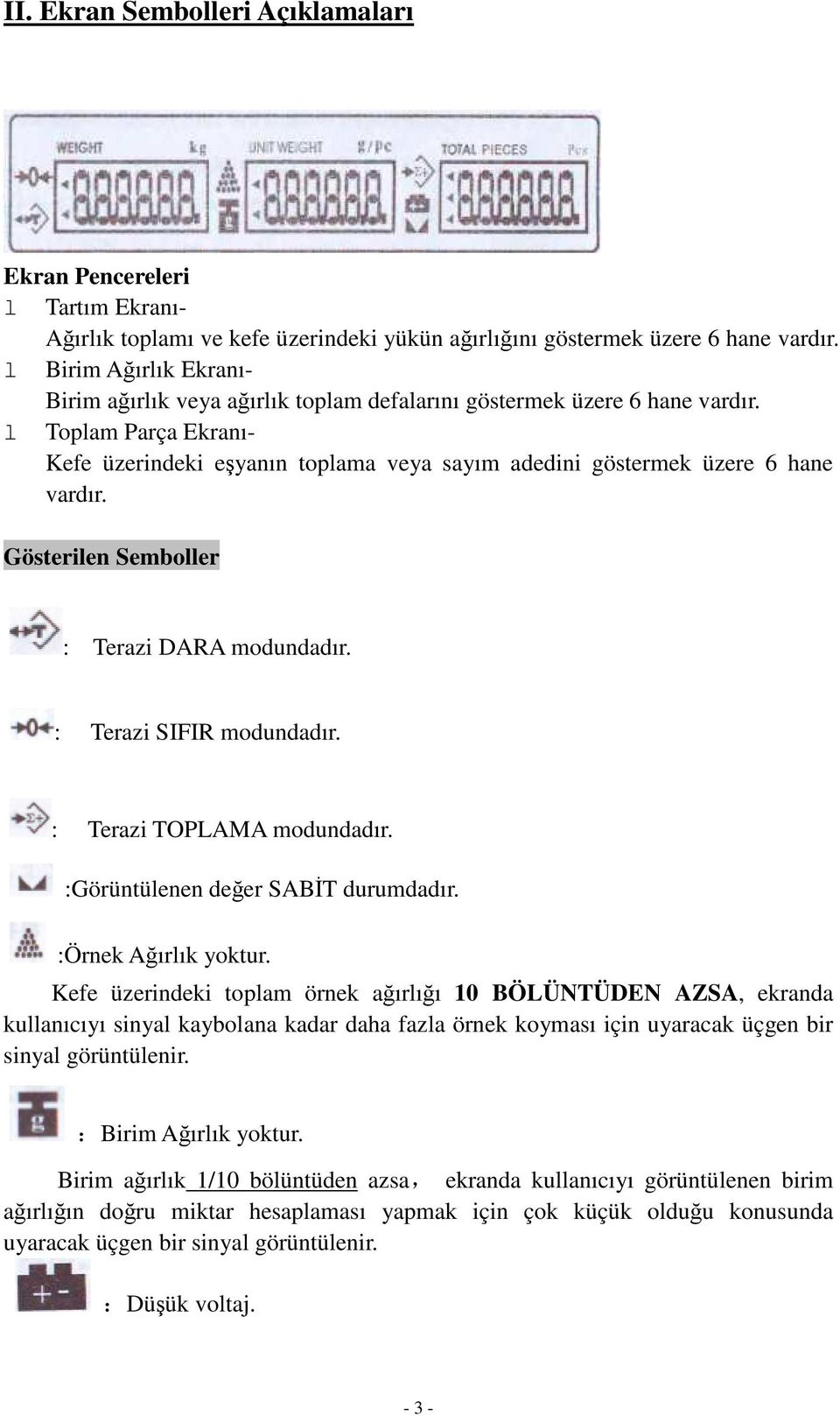 l Toplam Parça Ekranı- Kefe üzerindeki e yanın toplama veya sayım adedini göstermek üzere 6 hane vardır. Gösterilen Semboller : Terazi DARA modundadır. : Terazi SIFIR modundadır.