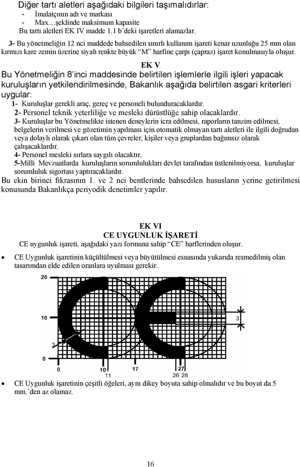 EK V Bu Yönetmeliğin 8 inci maddesinde belirtilen işlemlerle ilgili işleri yapacak kuruluşların yetkilendirilmesinde, Bakanlık aşağıda belirtilen asgari kriterleri uygular: 1- Kuruluşlar gerekli