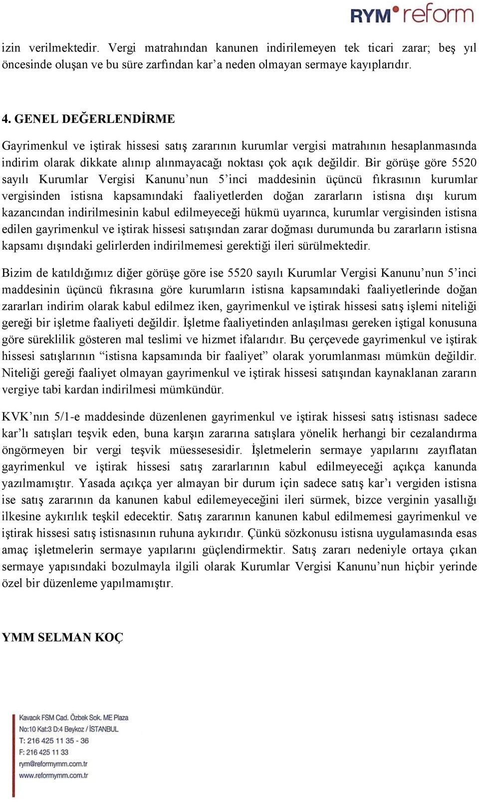 Bir görüşe göre 5520 sayılı Kurumlar Vergisi Kanunu nun 5 inci maddesinin üçüncü fıkrasının kurumlar vergisinden istisna kapsamındaki faaliyetlerden doğan zararların istisna dışı kurum kazancından