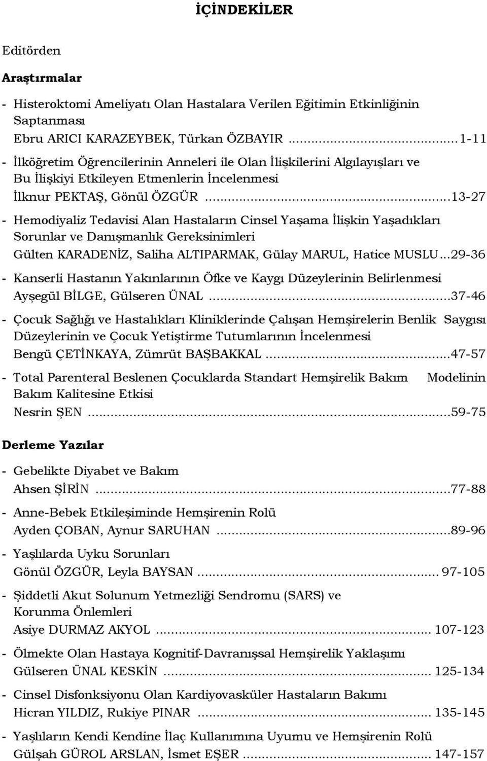 ..13-27 - Hemodiyaliz Tedavisi Alan Hastaların Cinsel Yaşama İlişkin Yaşadıkları Sorunlar ve Danışmanlık Gereksinimleri Gülten KARADENİZ, Saliha ALTIPARMAK, Gülay MARUL, Hatice MUSLU.