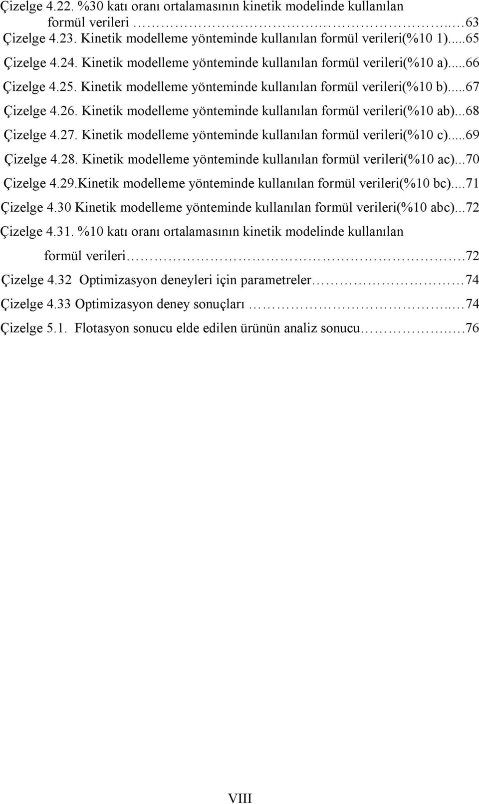 Kinetik modelleme yönteminde kullanılan formül verileri(%10 ab)...68 Çizelge 4.27. Kinetik modelleme yönteminde kullanılan formül verileri(%10 c)...69 Çizelge 4.28.