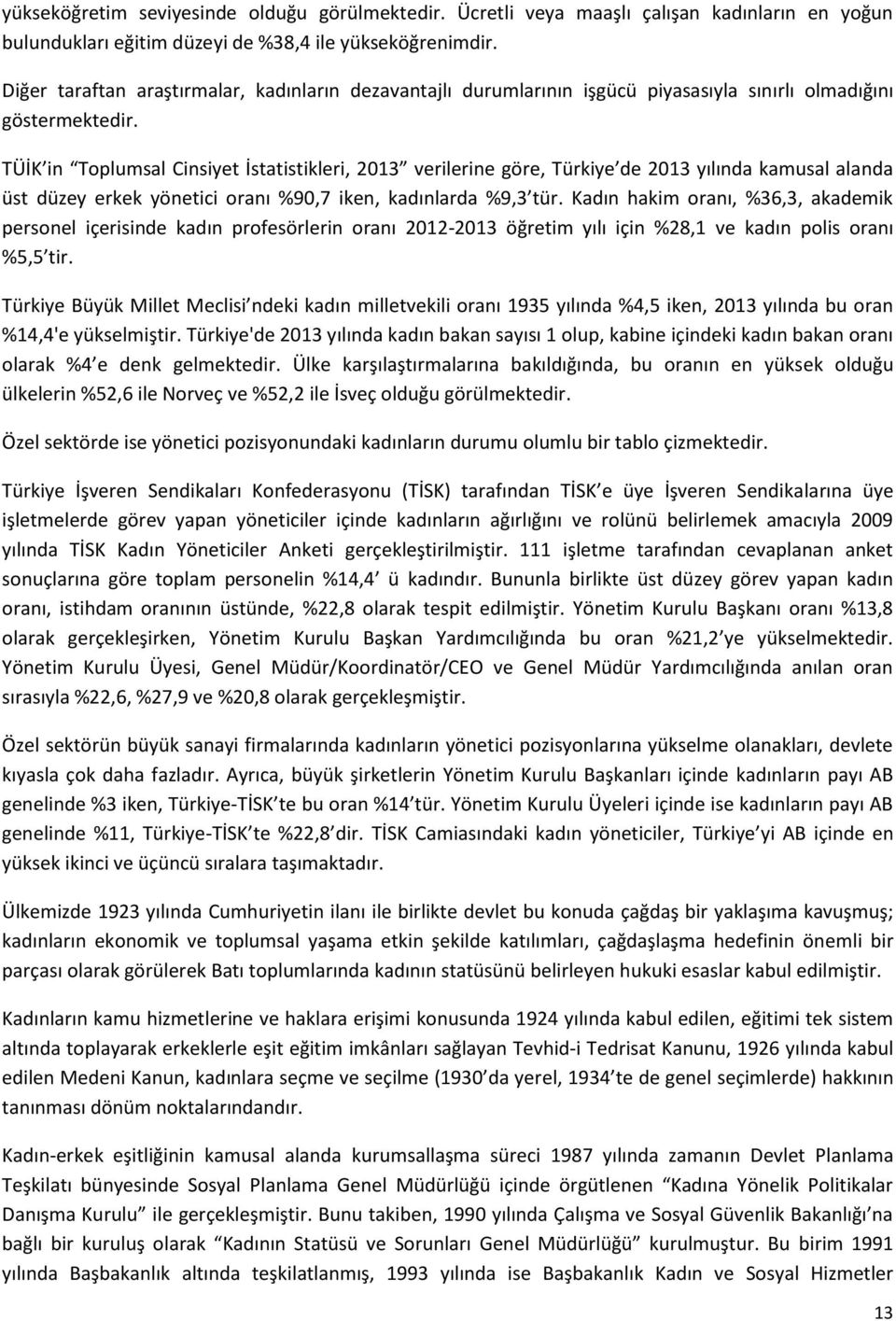 TÜİK in Toplumsal Cinsiyet İstatistikleri, 2013 verilerine göre, Türkiye de 2013 yılında kamusal alanda üst düzey erkek yönetici oranı %90,7 iken, kadınlarda %9,3 tür.