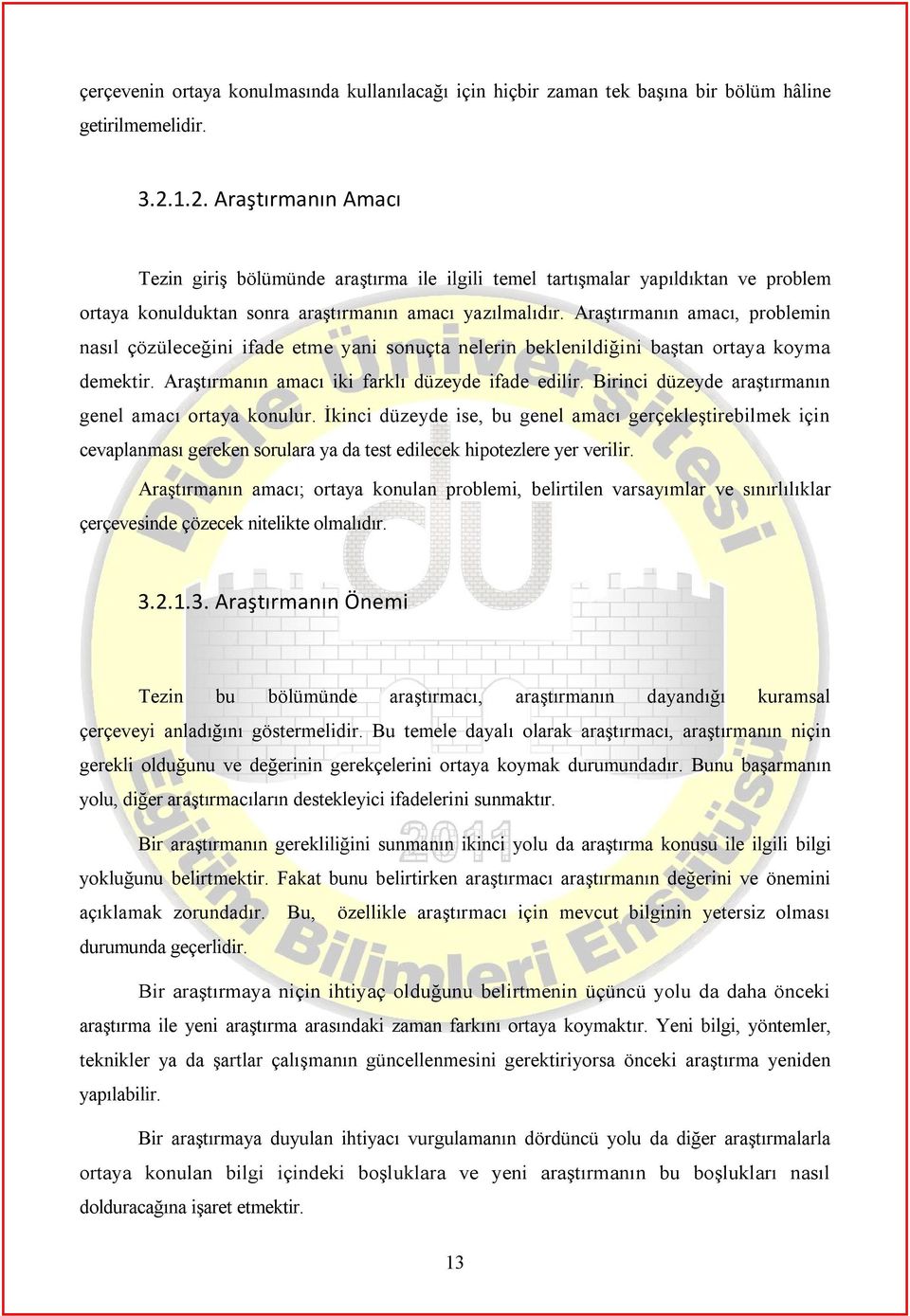 Araştırmanın amacı, problemin nasıl çözüleceğini ifade etme yani sonuçta nelerin beklenildiğini baştan ortaya koyma demektir. Araştırmanın amacı iki farklı düzeyde ifade edilir.