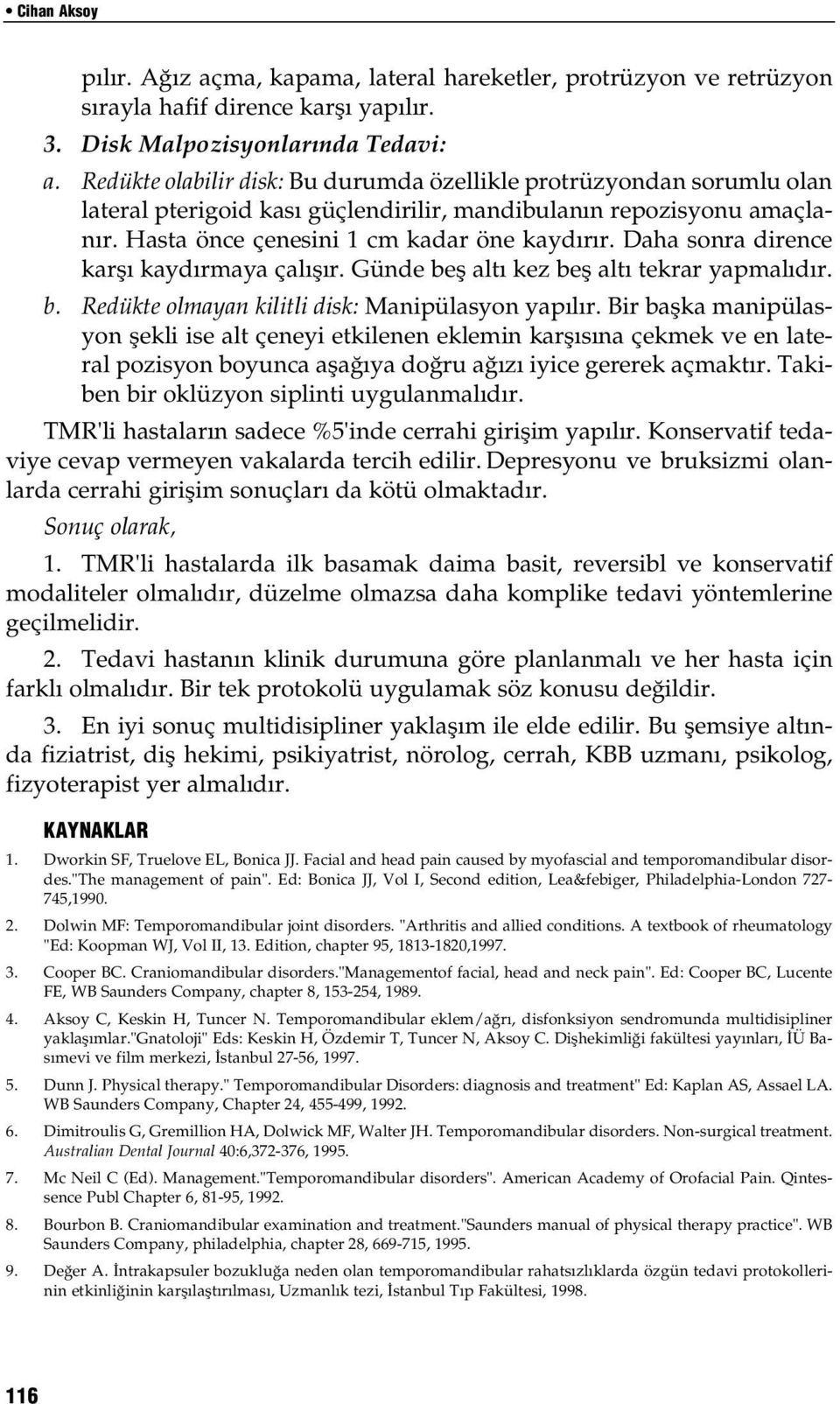 Daha sonra dirence karşı kaydırmaya çalışır. Günde beş altı kez beş altı tekrar yapmalıdır. b. Redükte olmayan kilitli disk: Manipülasyon yapılır.