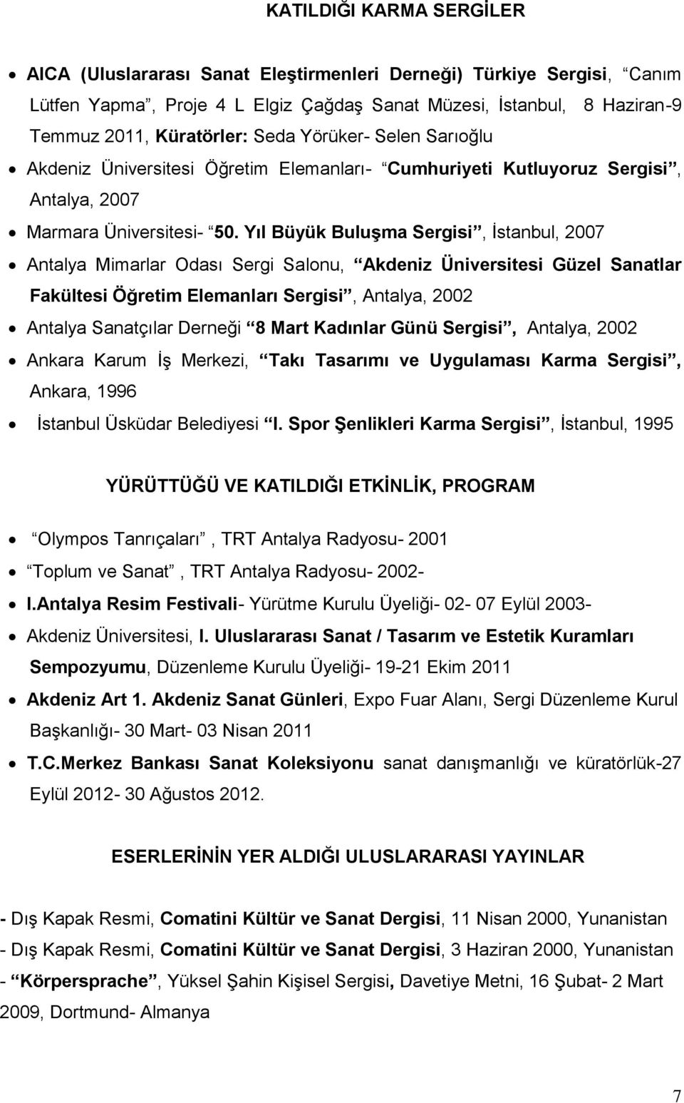 Yıl Büyük Buluşma Sergisi, İstanbul, 2007 Antalya Mimarlar Odası Sergi Salonu, Akdeniz Üniversitesi Güzel Sanatlar Fakültesi Öğretim Elemanları Sergisi, Antalya, 2002 Antalya Sanatçılar Derneği 8