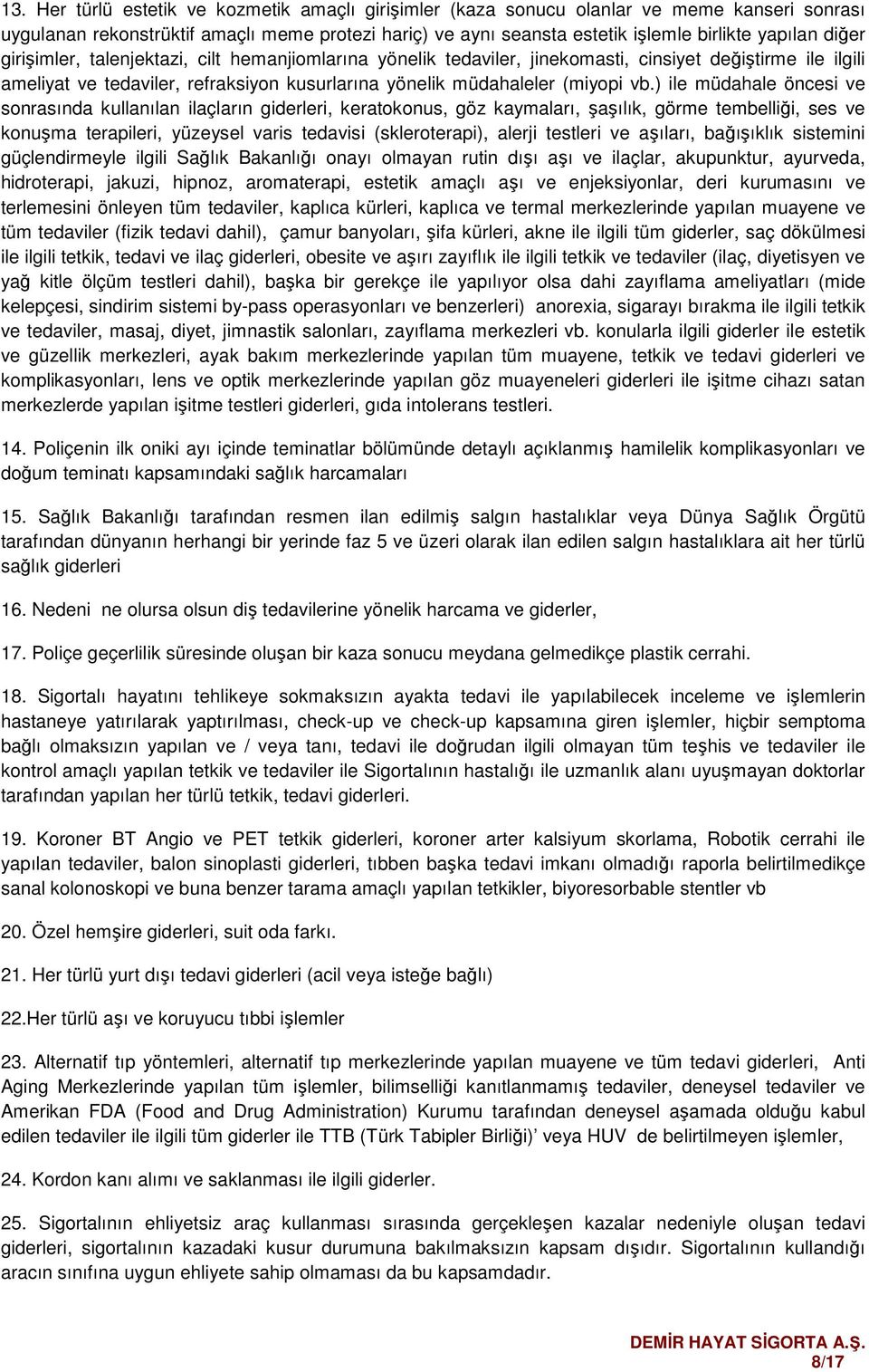 ) ile müdahale öncesi ve sonrasında kullanılan ilaçların giderleri, keratokonus, göz kaymaları, şaşılık, görme tembelliği, ses ve konuşma terapileri, yüzeysel varis tedavisi (skleroterapi), alerji