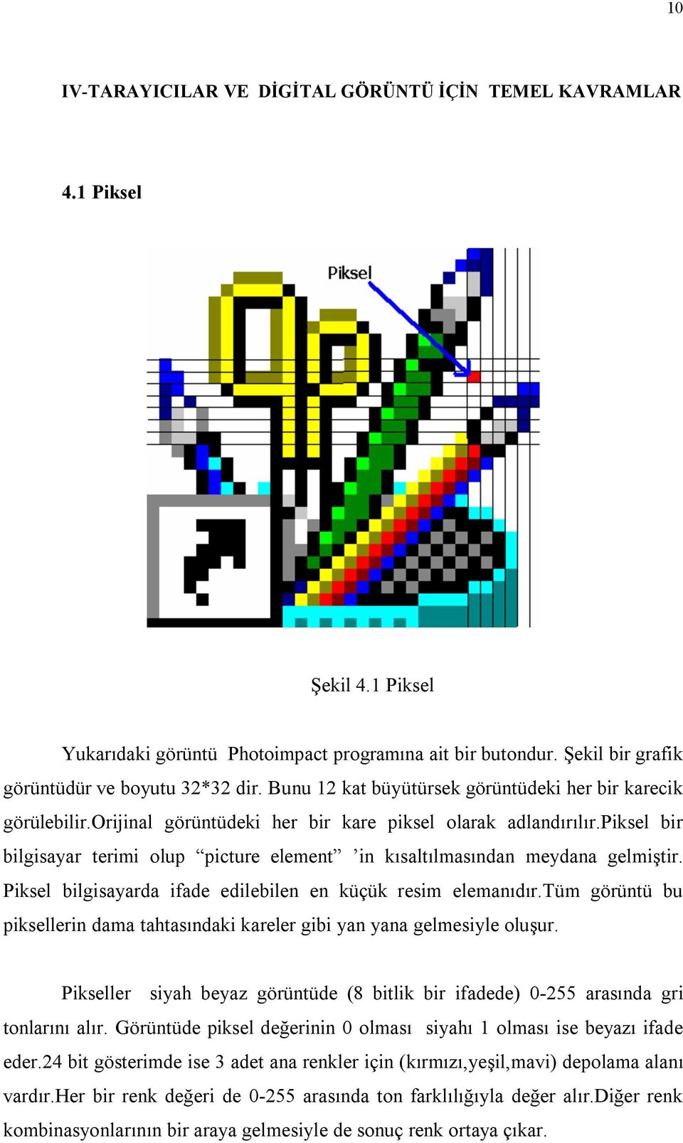 piksel bir bilgisayar terimi olup picture element in kısaltılmasından meydana gelmiştir. Piksel bilgisayarda ifade edilebilen en küçük resim elemanıdır.