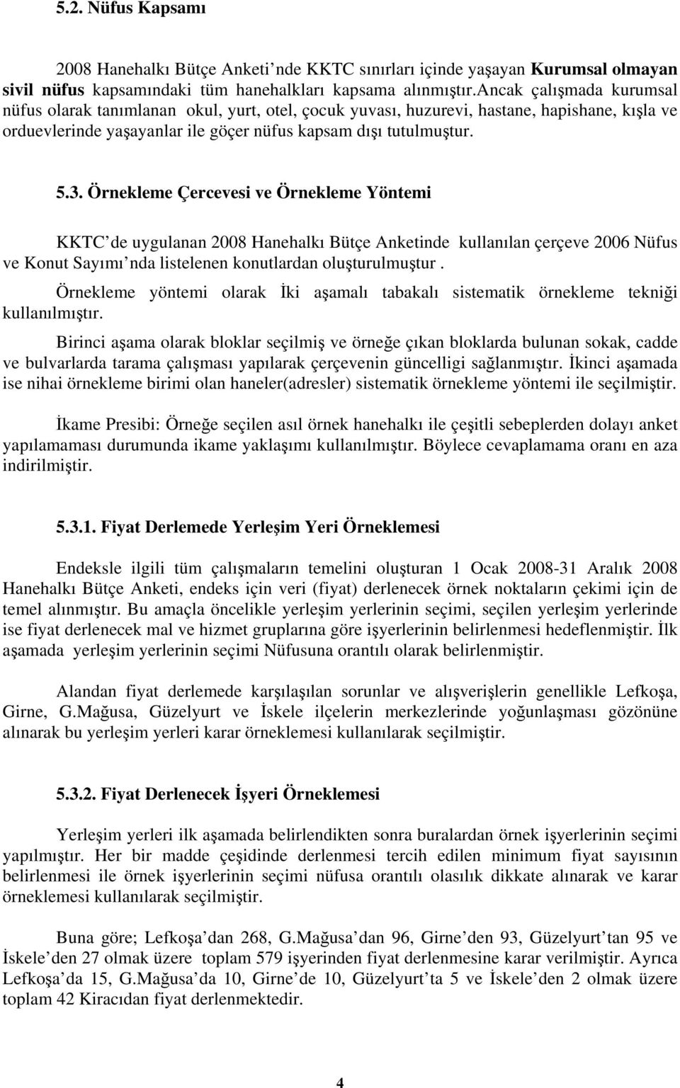 Örnekleme Çercevesi ve Örnekleme Yöntemi KKTC de uygulanan 2008 Hanehalkı Bütçe Anketinde kullanılan çerçeve 2006 Nüfus ve Konut Sayımı nda listelenen konutlardan oluşturulmuştur.