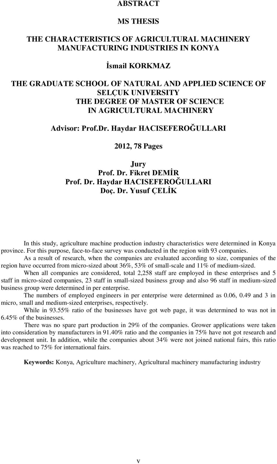 Fikret DEMİR Prof. Dr. Haydar HACISEFEROĞULLARI Doç. Dr. Yusuf ÇELİK In this study, agriculture machine production industry characteristics were determined in Konya province.