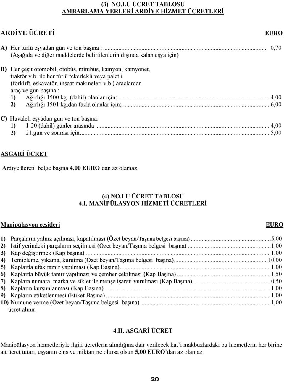 b.) araçlardan araç ve gün başına : 1) Ağırlığı 1500 kg. (dahil) olanlar için;... 4,00 2) Ağırlığı 1501 kg.dan fazla olanlar için;.