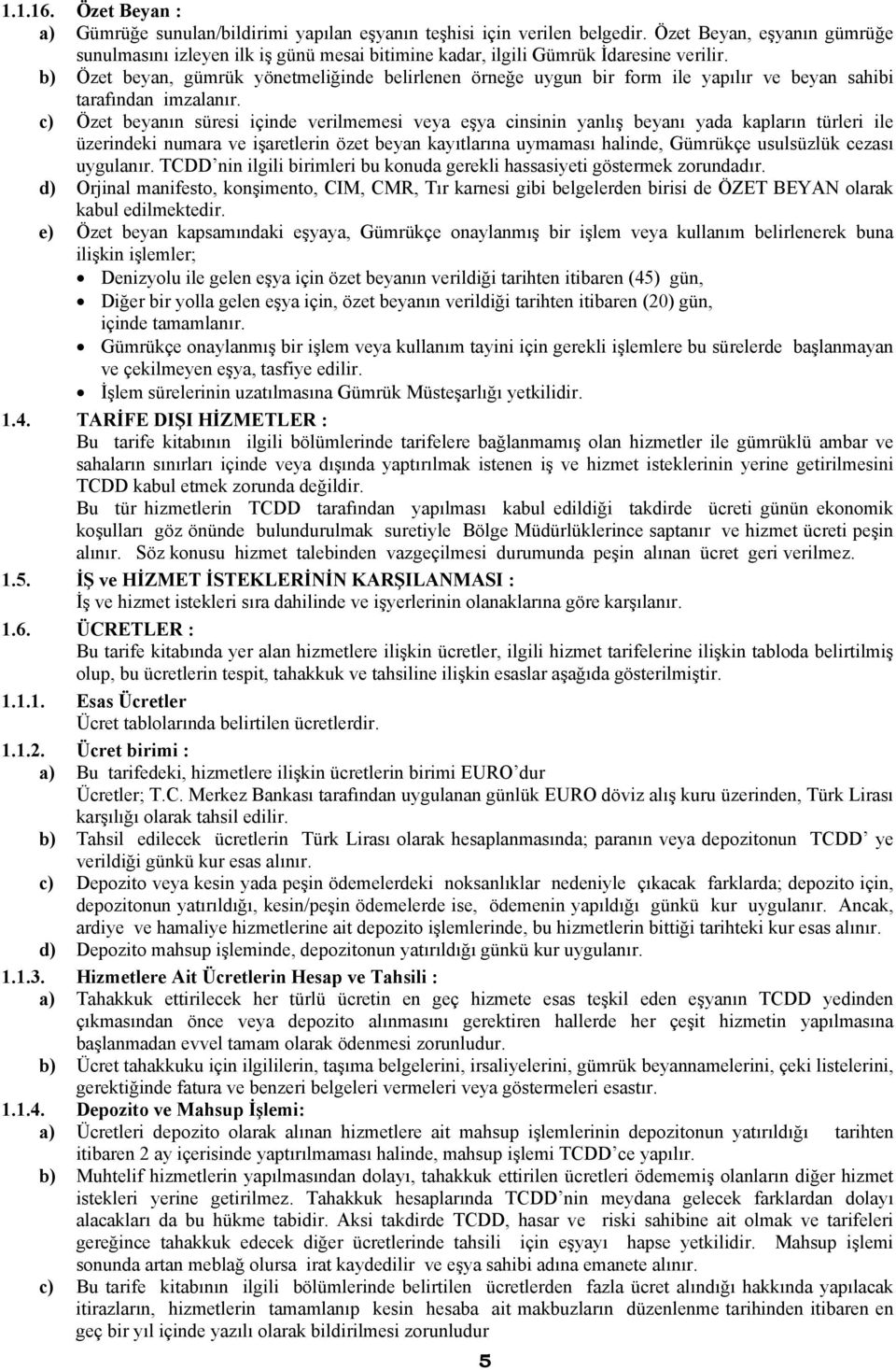 b) Özet beyan, gümrük yönetmeliğinde belirlenen örneğe uygun bir form ile yapılır ve beyan sahibi tarafından imzalanır.