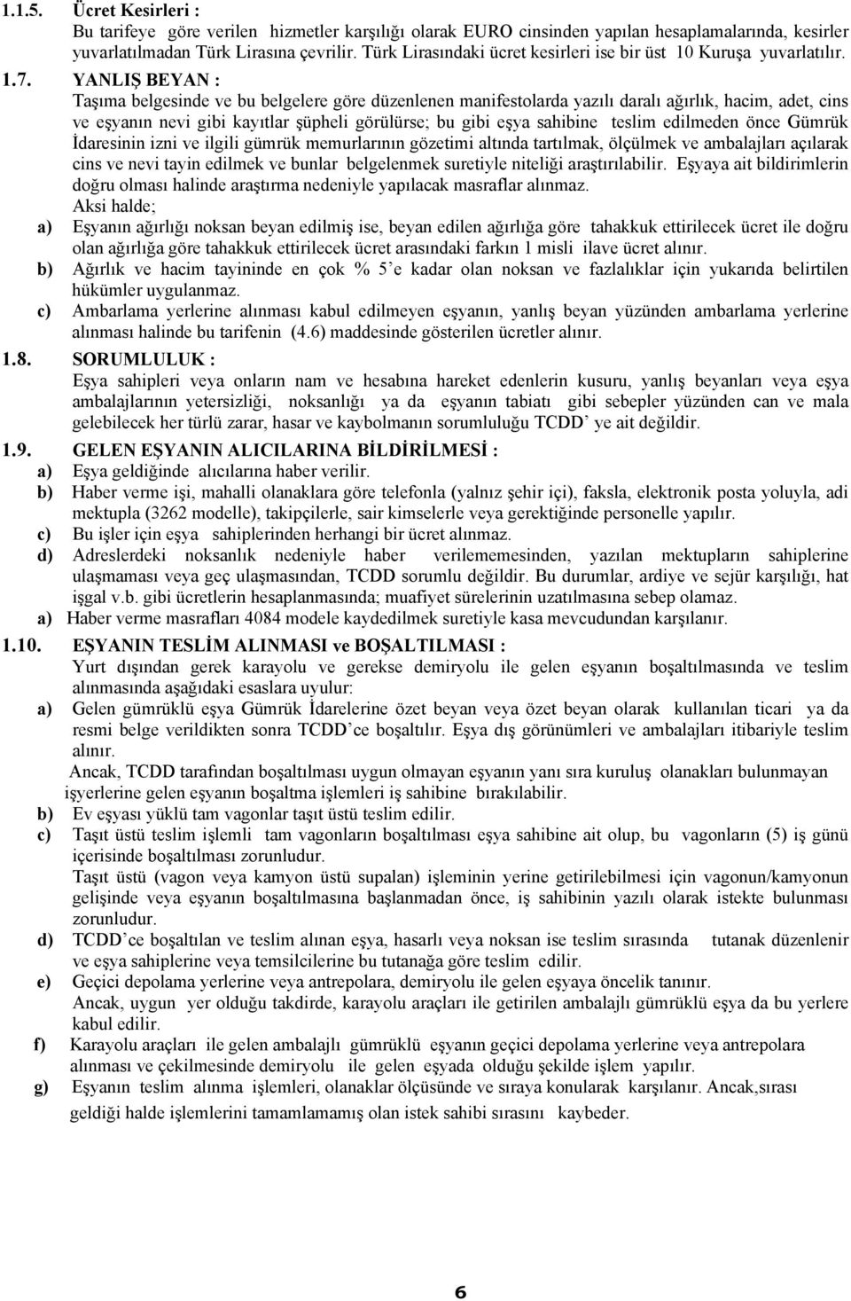 YANLIŞ BEYAN : Taşıma belgesinde ve bu belgelere göre düzenlenen manifestolarda yazılı daralı ağırlık, hacim, adet, cins ve eşyanın nevi gibi kayıtlar şüpheli görülürse; bu gibi eşya sahibine teslim