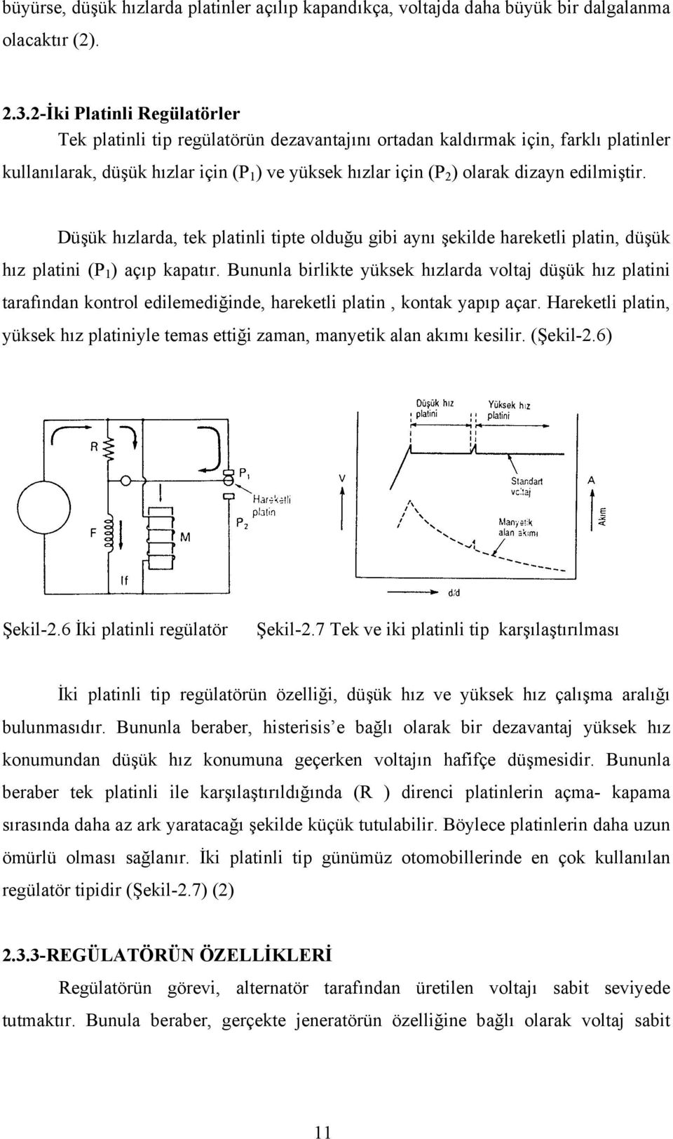 edilmiştir. Düşük hızlarda, tek platinli tipte olduğu gibi aynı şekilde hareketli platin, düşük hız platini (P 1 ) açıp kapatır.