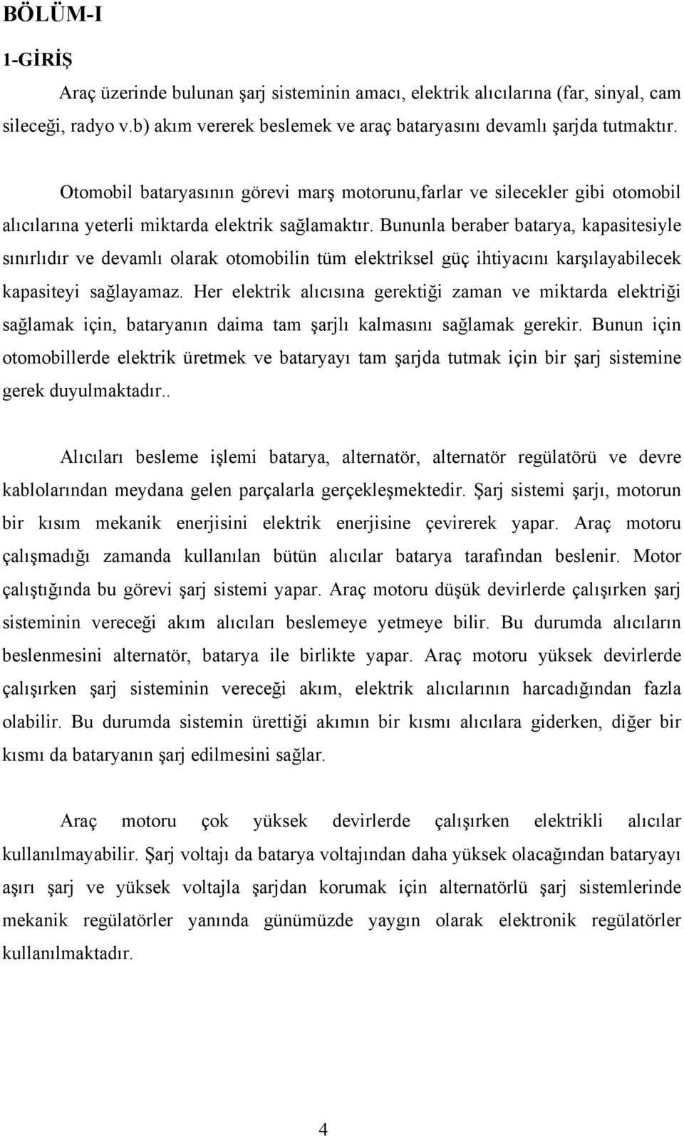 Bununla beraber batarya, kapasitesiyle sınırlıdır ve devamlı olarak otomobilin tüm elektriksel güç ihtiyacını karşılayabilecek kapasiteyi sağlayamaz.