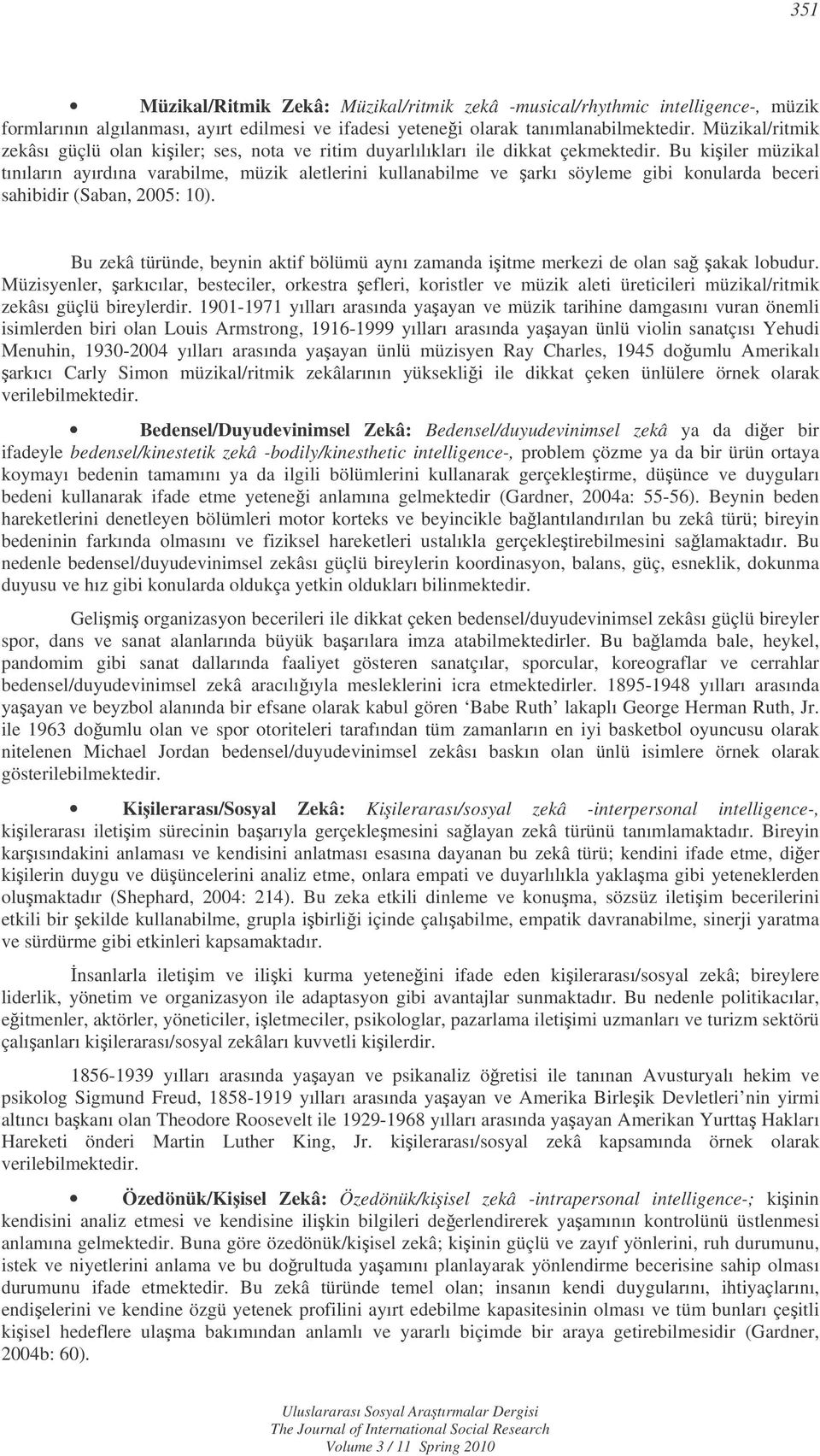 Bu kiiler müzikal tınıların ayırdına varabilme, müzik aletlerini kullanabilme ve arkı söyleme gibi konularda beceri sahibidir (Saban, 2005: 10).