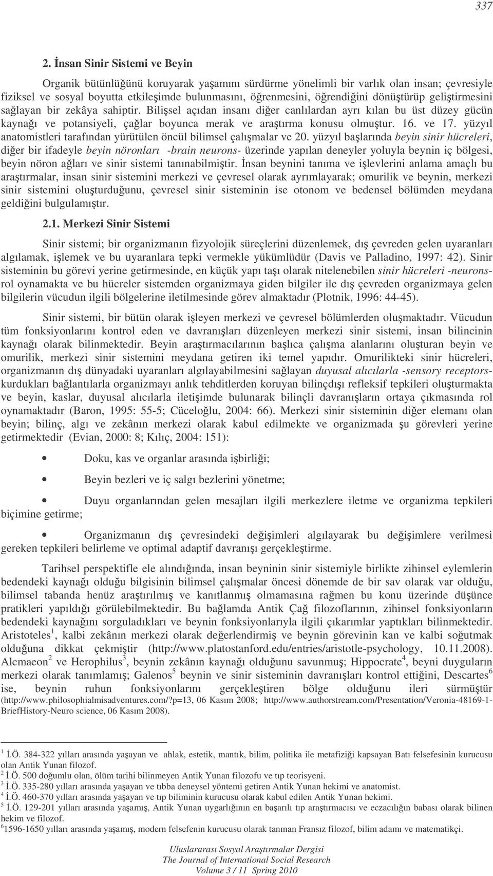 dönütürüp gelitirmesini salayan bir zekâya sahiptir. Bilisel açıdan insanı dier canlılardan ayrı kılan bu üst düzey gücün kaynaı ve potansiyeli, çalar boyunca merak ve aratırma konusu olmutur. 16.