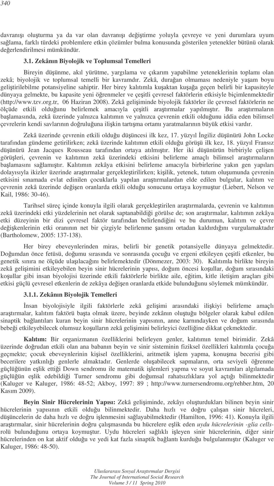 Zekânın Biyolojik ve Toplumsal Temelleri Bireyin düünme, akıl yürütme, yargılama ve çıkarım yapabilme yeteneklerinin toplamı olan zekâ; biyolojik ve toplumsal temelli bir kavramdır.