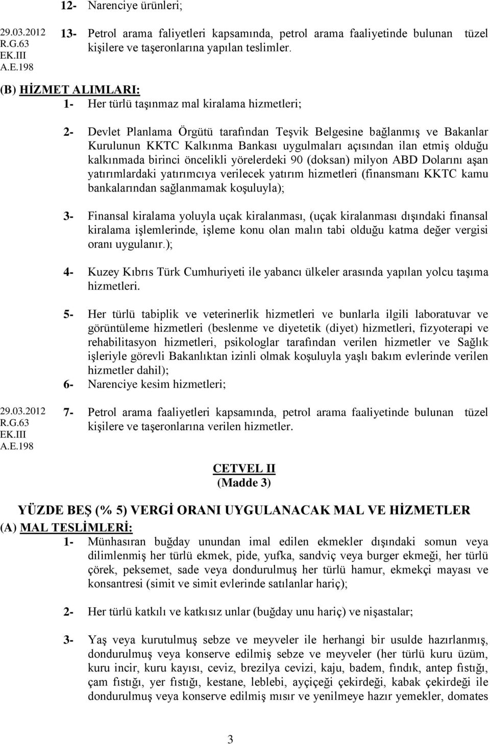 ilan etmiş olduğu kalkınmada birinci öncelikli yörelerdeki 90 (doksan) milyon ABD Dolarını aşan yatırımlardaki yatırımcıya verilecek yatırım hizmetleri (finansmanı KKTC kamu bankalarından sağlanmamak