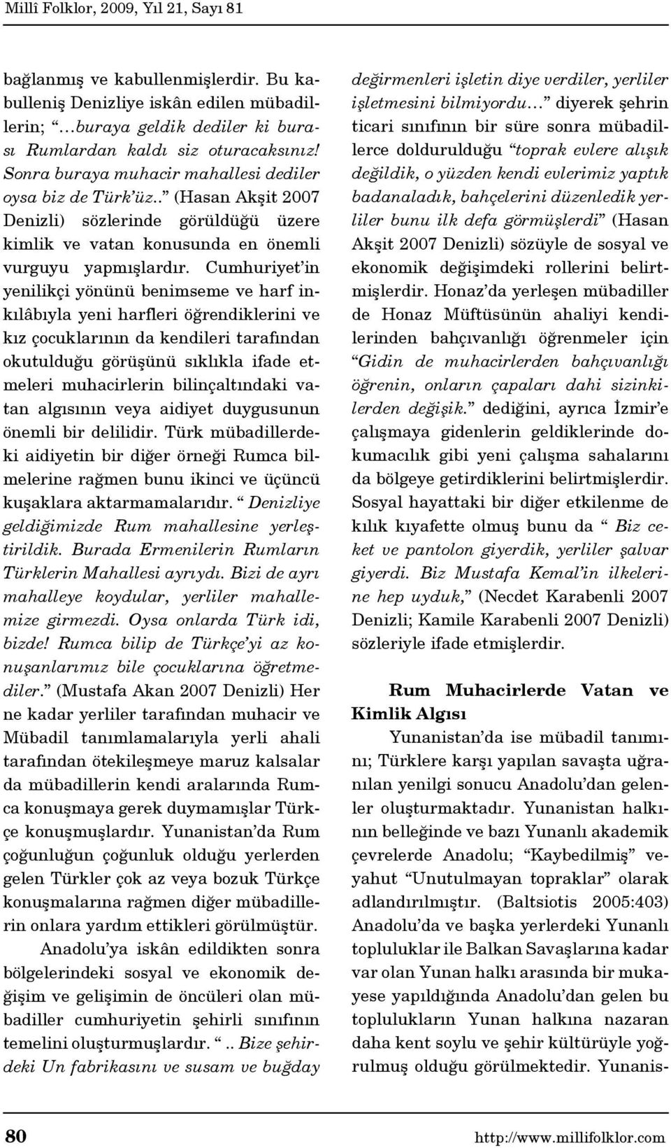 Cumhuriyet in yenilikçi yönünü benimseme ve harf inkılâbıyla yeni harfleri öğrendiklerini ve kız çocuklarının da kendileri tarafından okutulduğu görüşünü sıklıkla ifade etmeleri muhacirlerin